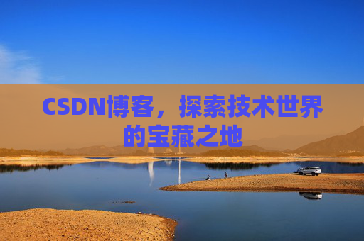 CSDN博客，探索技术世界的宝藏之地