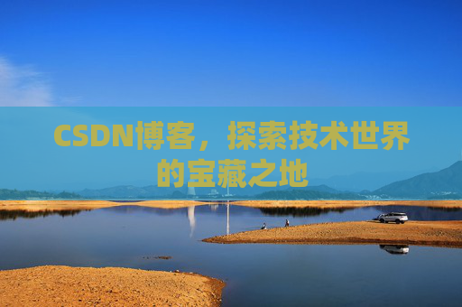 CSDN博客，探索技术世界的宝藏之地